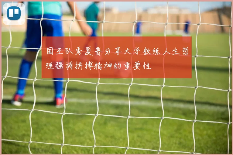 国王队秀夏普分享大学教练人生哲理强调拼搏精神的重要性