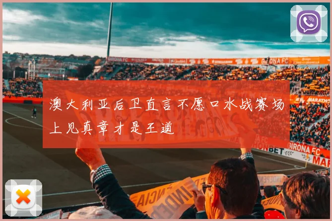 澳大利亚后卫直言不愿口水战赛场上见真章才是王道