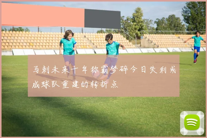 马刺未来十年称霸梦碎今日失利或成球队重建的转折点