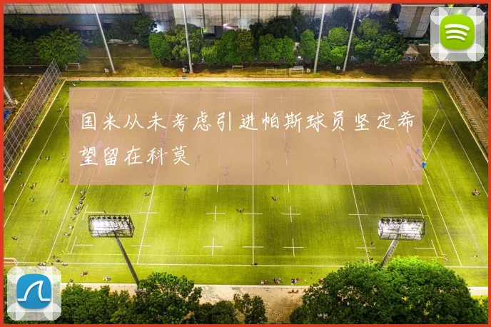 国米从未考虑引进帕斯球员坚定希望留在科莫