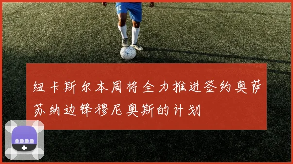 纽卡斯尔本周将全力推进签约奥萨苏纳边锋穆尼奥斯的计划