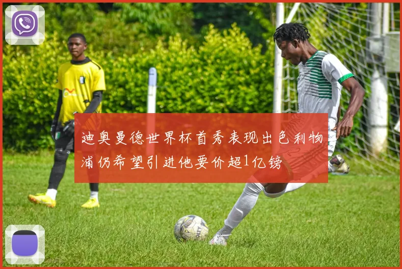 迪奥曼德世界杯首秀表现出色利物浦仍希望引进他要价超1亿镑