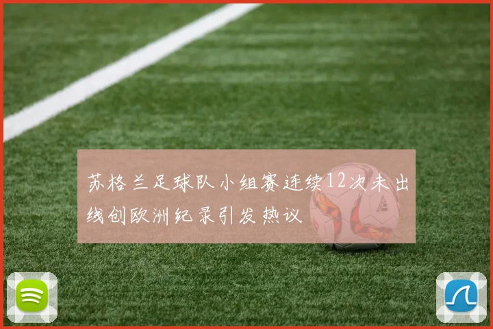 苏格兰足球队小组赛连续12次未出线创欧洲纪录引发热议