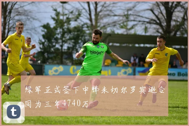 绿军正式签下中锋米切尔罗宾逊合同为三年4740万